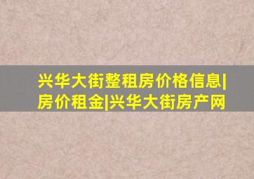 兴华大街整租房价格信息|房价租金|兴华大街房产网